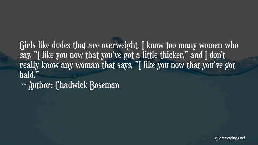 Chadwick Boseman Quotes: Girls Like Dudes That Are Overweight. I Know Too Many Women Who Say, I Like You Now That You've Got