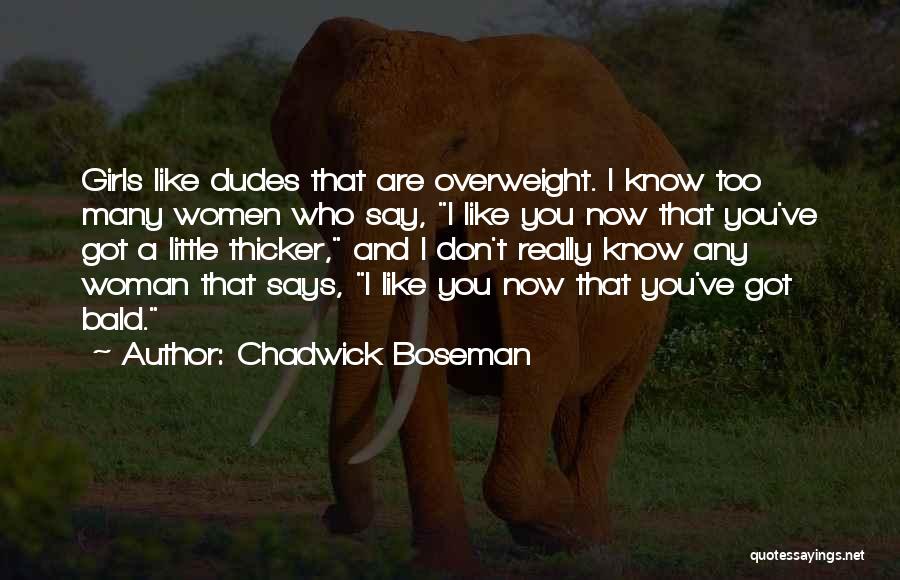 Chadwick Boseman Quotes: Girls Like Dudes That Are Overweight. I Know Too Many Women Who Say, I Like You Now That You've Got