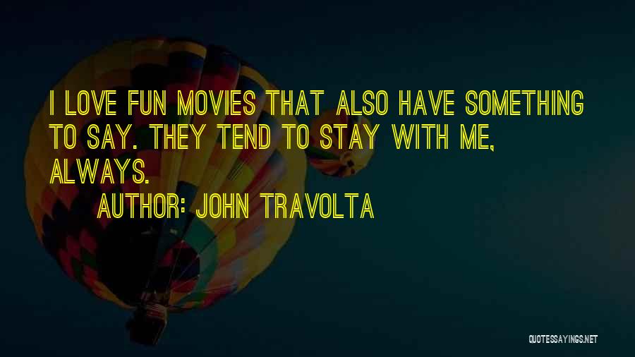 John Travolta Quotes: I Love Fun Movies That Also Have Something To Say. They Tend To Stay With Me, Always.