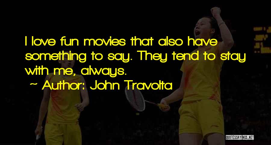 John Travolta Quotes: I Love Fun Movies That Also Have Something To Say. They Tend To Stay With Me, Always.