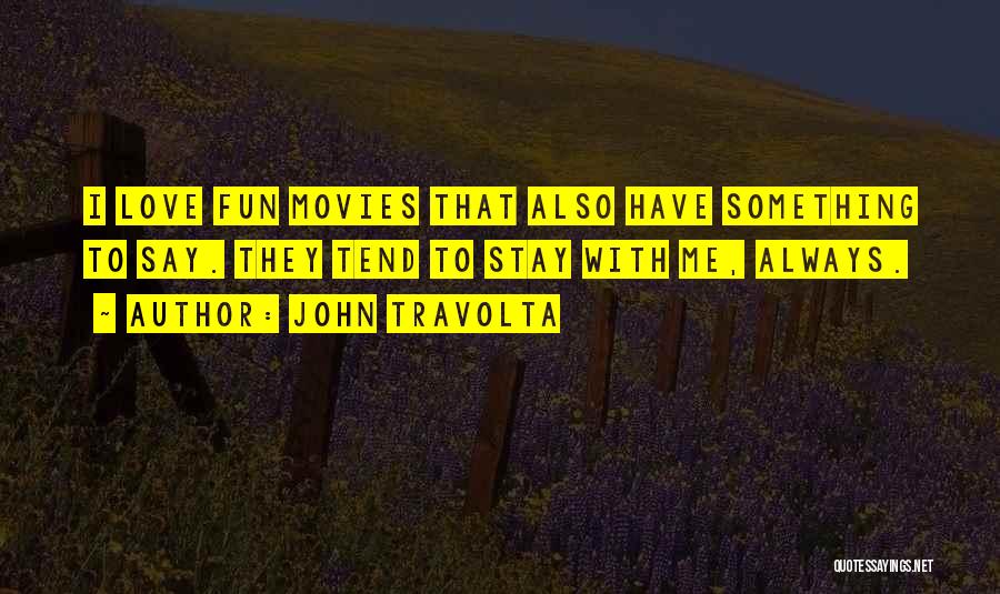 John Travolta Quotes: I Love Fun Movies That Also Have Something To Say. They Tend To Stay With Me, Always.