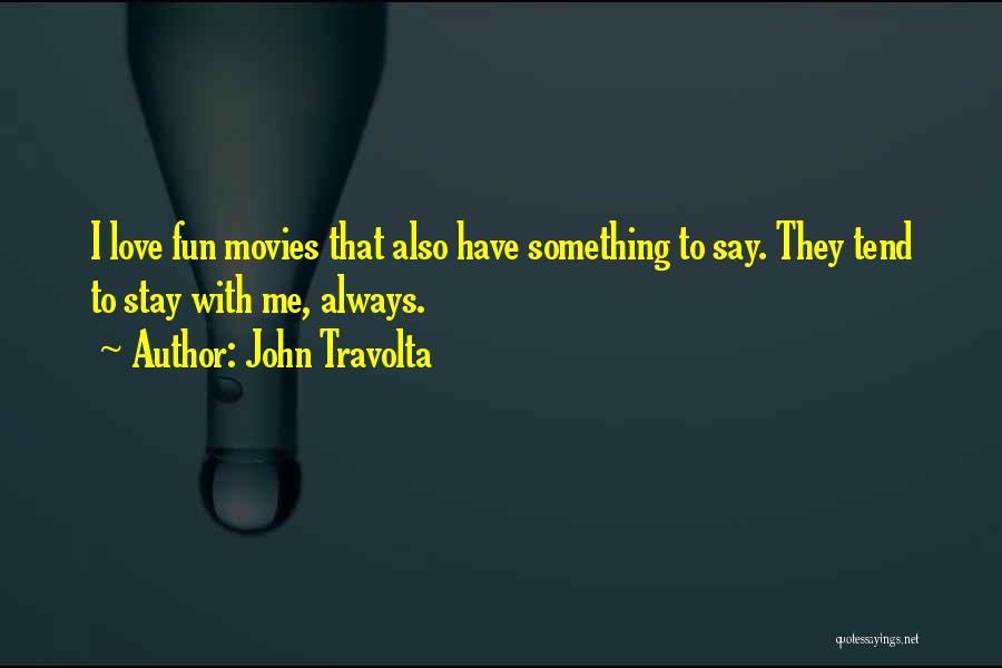 John Travolta Quotes: I Love Fun Movies That Also Have Something To Say. They Tend To Stay With Me, Always.