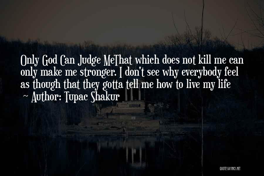 Tupac Shakur Quotes: Only God Can Judge Methat Which Does Not Kill Me Can Only Make Me Stronger. I Don't See Why Everybody