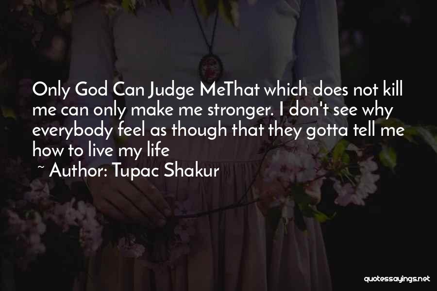 Tupac Shakur Quotes: Only God Can Judge Methat Which Does Not Kill Me Can Only Make Me Stronger. I Don't See Why Everybody