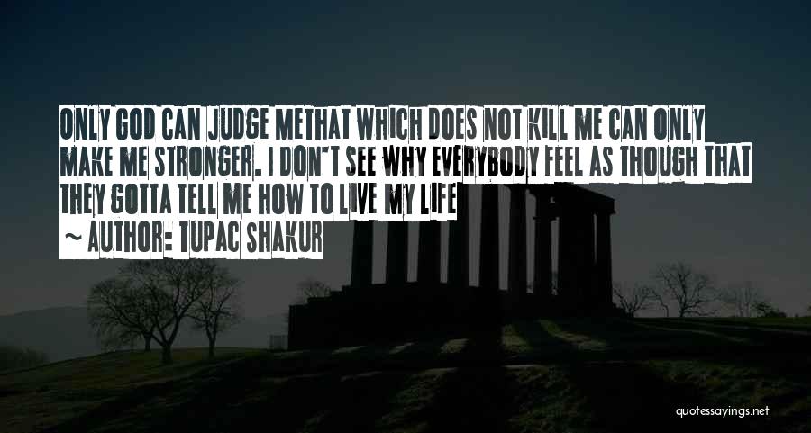 Tupac Shakur Quotes: Only God Can Judge Methat Which Does Not Kill Me Can Only Make Me Stronger. I Don't See Why Everybody