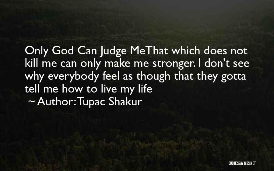 Tupac Shakur Quotes: Only God Can Judge Methat Which Does Not Kill Me Can Only Make Me Stronger. I Don't See Why Everybody