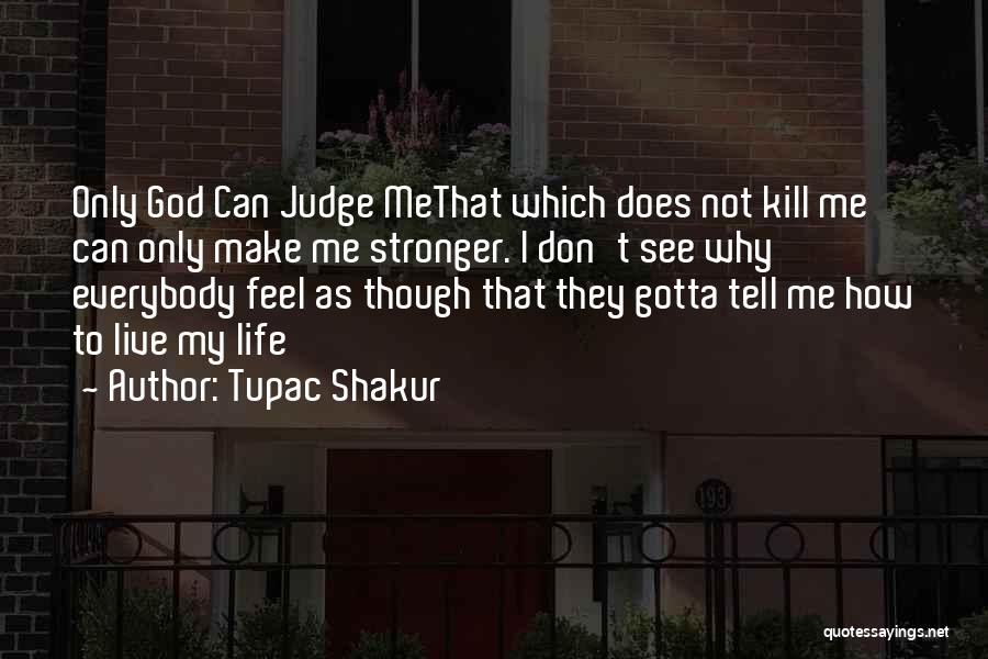 Tupac Shakur Quotes: Only God Can Judge Methat Which Does Not Kill Me Can Only Make Me Stronger. I Don't See Why Everybody