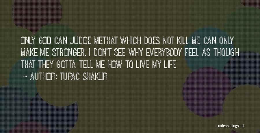 Tupac Shakur Quotes: Only God Can Judge Methat Which Does Not Kill Me Can Only Make Me Stronger. I Don't See Why Everybody