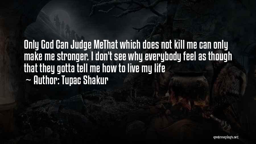 Tupac Shakur Quotes: Only God Can Judge Methat Which Does Not Kill Me Can Only Make Me Stronger. I Don't See Why Everybody