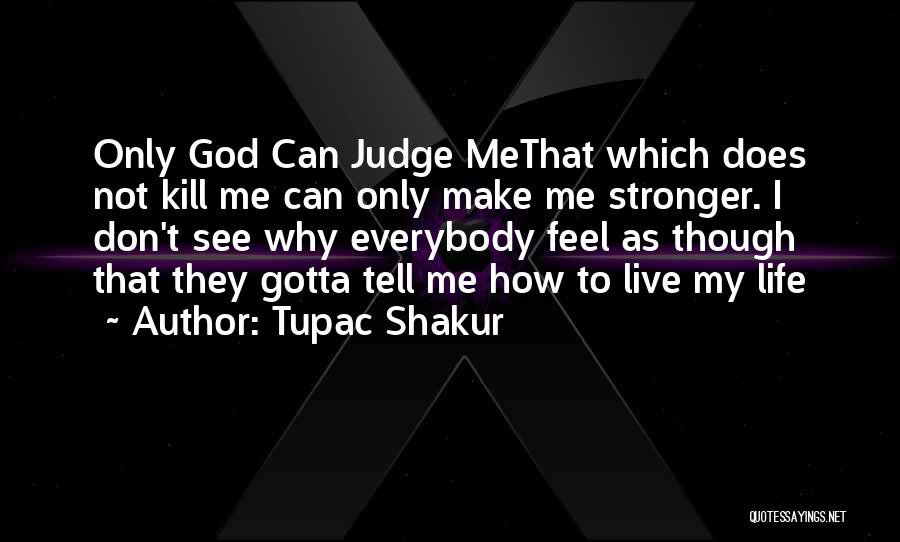 Tupac Shakur Quotes: Only God Can Judge Methat Which Does Not Kill Me Can Only Make Me Stronger. I Don't See Why Everybody