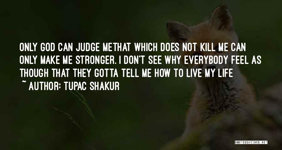 Tupac Shakur Quotes: Only God Can Judge Methat Which Does Not Kill Me Can Only Make Me Stronger. I Don't See Why Everybody