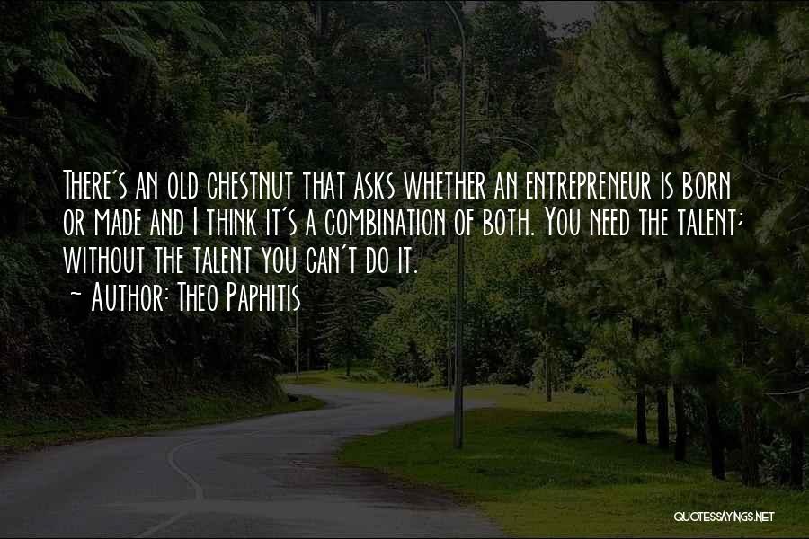Theo Paphitis Quotes: There's An Old Chestnut That Asks Whether An Entrepreneur Is Born Or Made And I Think It's A Combination Of