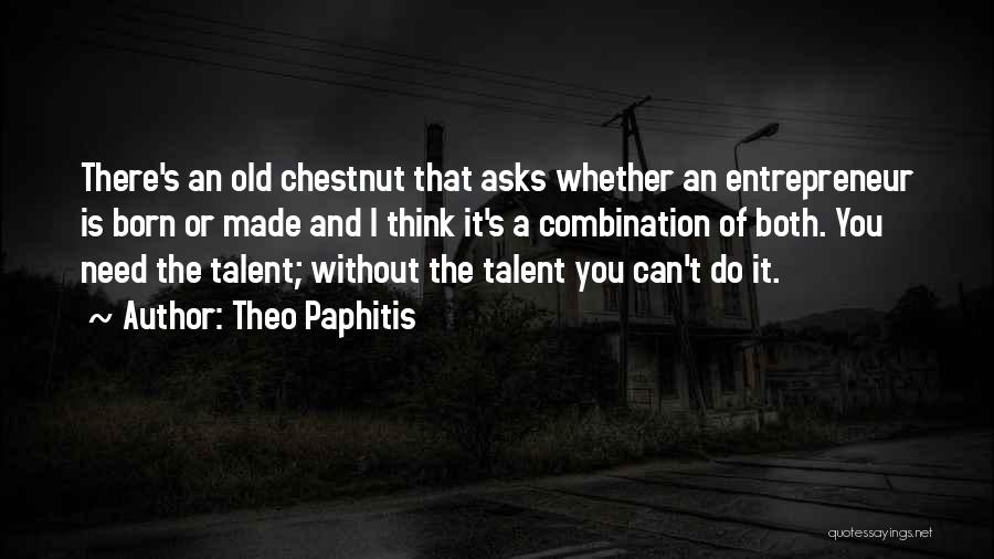 Theo Paphitis Quotes: There's An Old Chestnut That Asks Whether An Entrepreneur Is Born Or Made And I Think It's A Combination Of