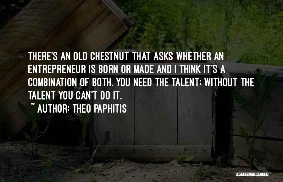 Theo Paphitis Quotes: There's An Old Chestnut That Asks Whether An Entrepreneur Is Born Or Made And I Think It's A Combination Of