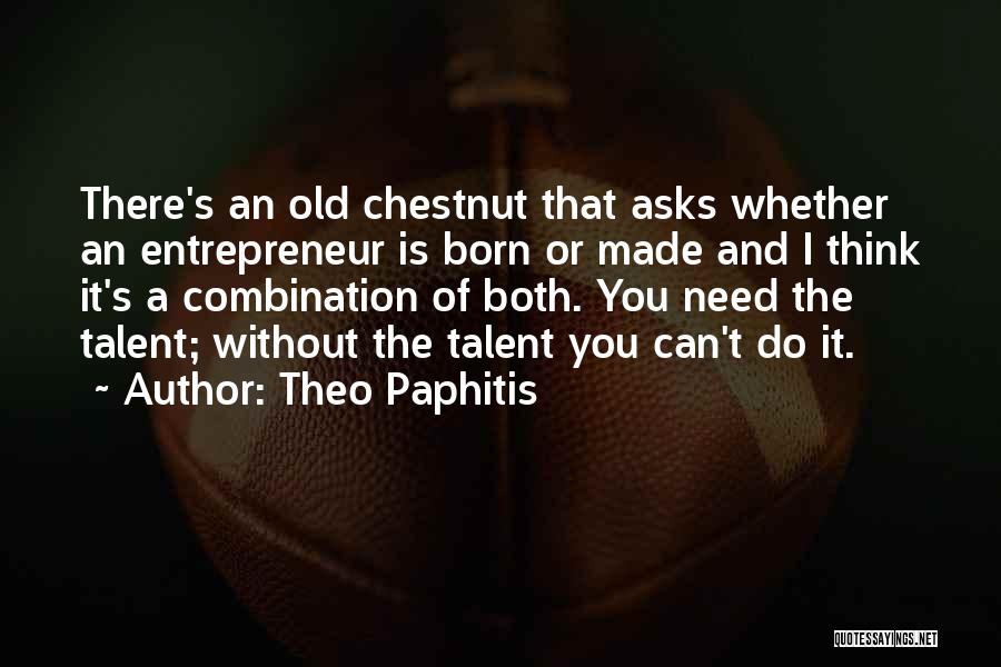 Theo Paphitis Quotes: There's An Old Chestnut That Asks Whether An Entrepreneur Is Born Or Made And I Think It's A Combination Of