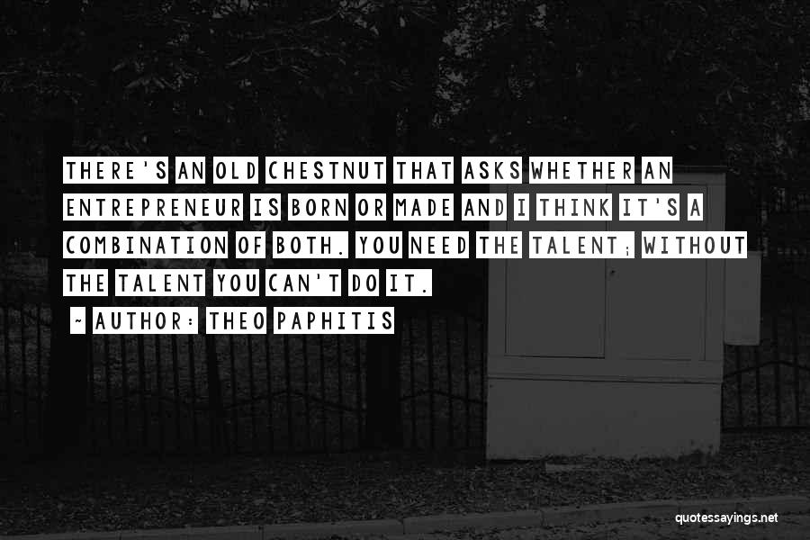 Theo Paphitis Quotes: There's An Old Chestnut That Asks Whether An Entrepreneur Is Born Or Made And I Think It's A Combination Of