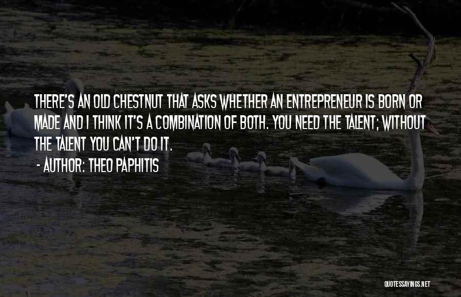 Theo Paphitis Quotes: There's An Old Chestnut That Asks Whether An Entrepreneur Is Born Or Made And I Think It's A Combination Of