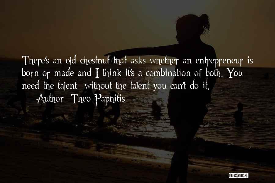 Theo Paphitis Quotes: There's An Old Chestnut That Asks Whether An Entrepreneur Is Born Or Made And I Think It's A Combination Of