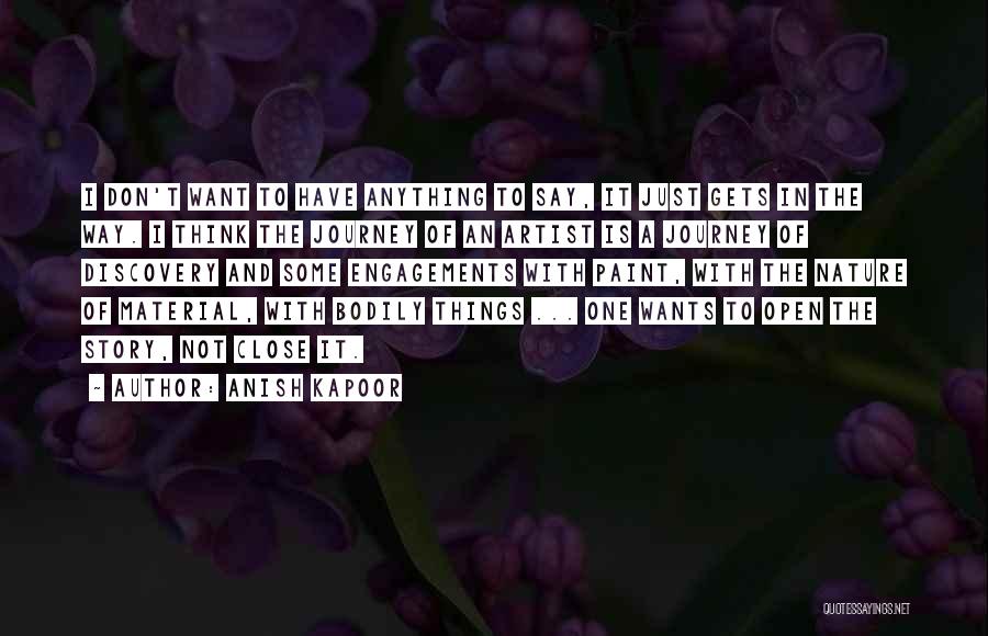 Anish Kapoor Quotes: I Don't Want To Have Anything To Say, It Just Gets In The Way. I Think The Journey Of An