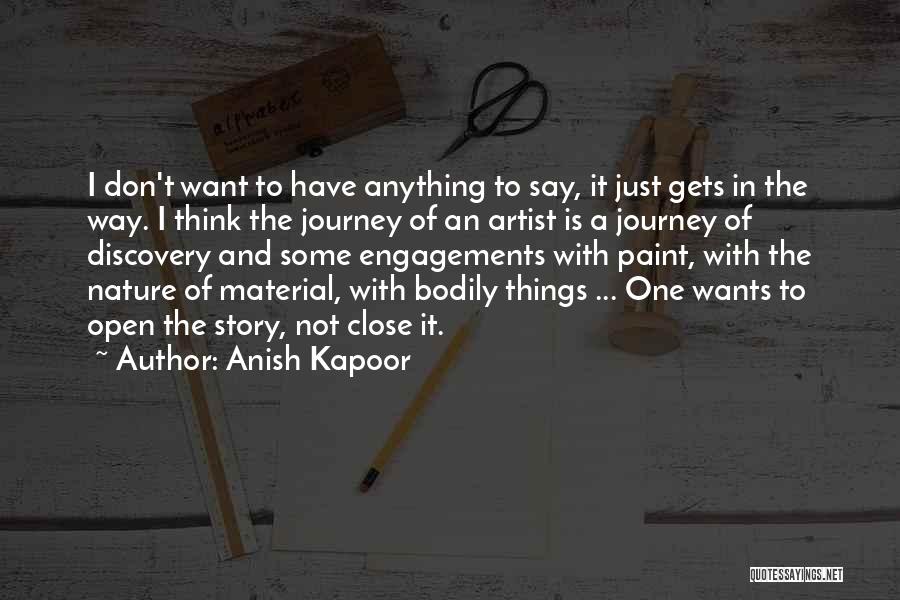 Anish Kapoor Quotes: I Don't Want To Have Anything To Say, It Just Gets In The Way. I Think The Journey Of An