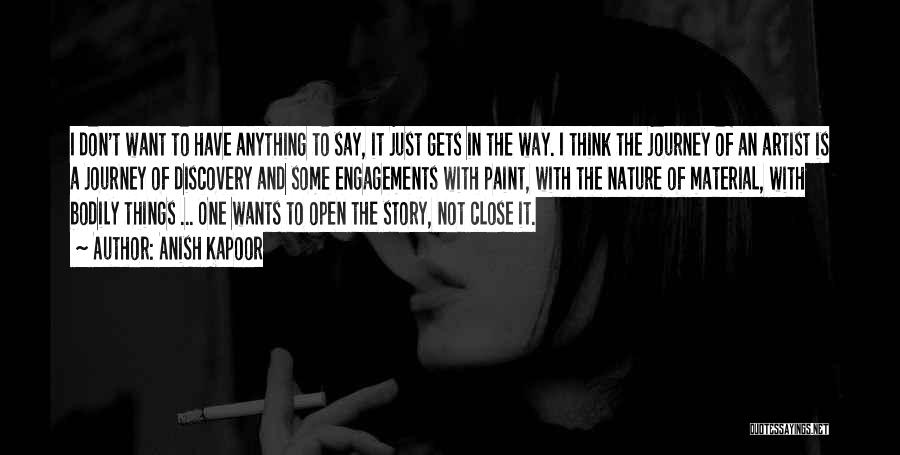 Anish Kapoor Quotes: I Don't Want To Have Anything To Say, It Just Gets In The Way. I Think The Journey Of An