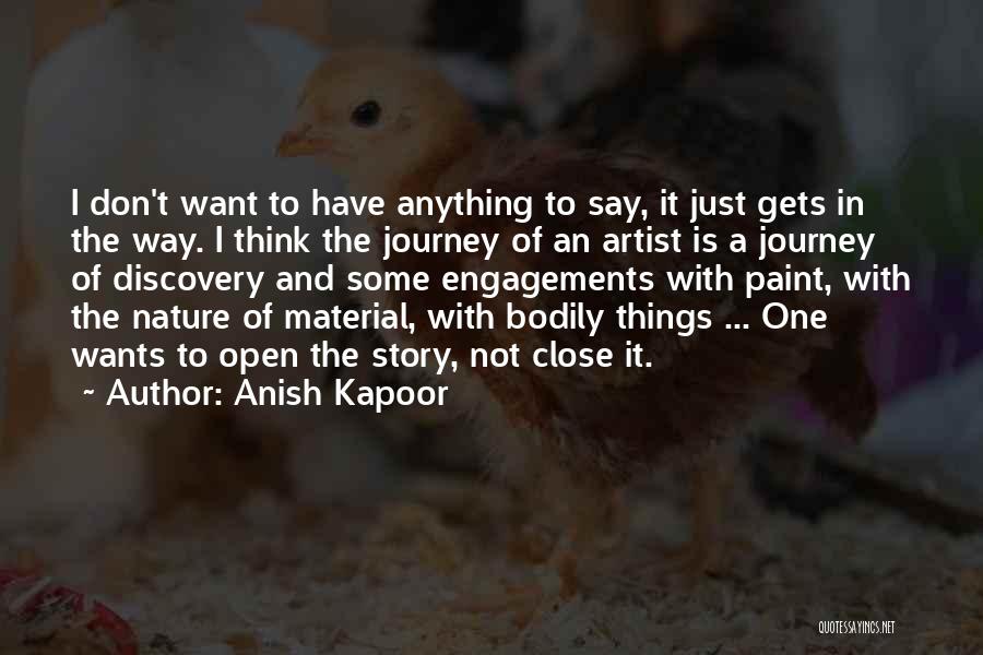 Anish Kapoor Quotes: I Don't Want To Have Anything To Say, It Just Gets In The Way. I Think The Journey Of An