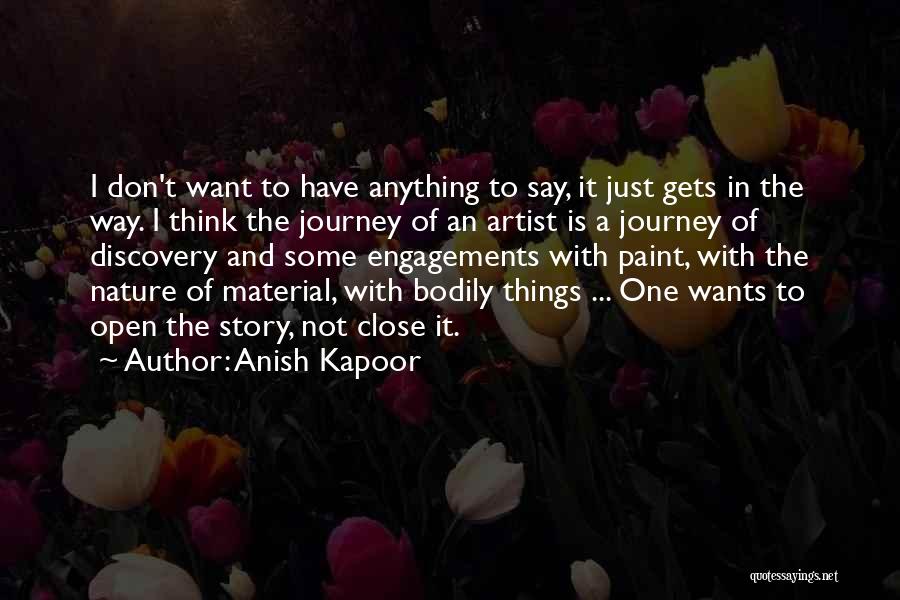 Anish Kapoor Quotes: I Don't Want To Have Anything To Say, It Just Gets In The Way. I Think The Journey Of An