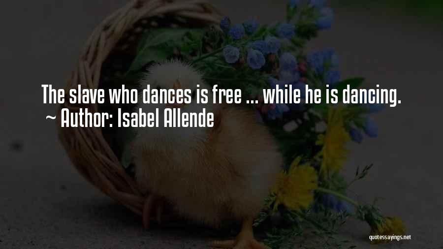 Isabel Allende Quotes: The Slave Who Dances Is Free ... While He Is Dancing.