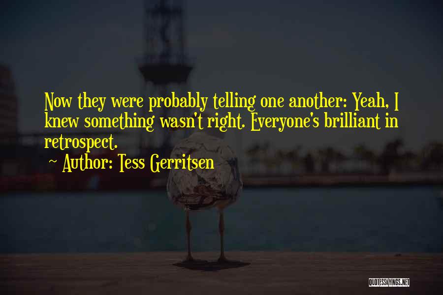 Tess Gerritsen Quotes: Now They Were Probably Telling One Another: Yeah, I Knew Something Wasn't Right. Everyone's Brilliant In Retrospect.