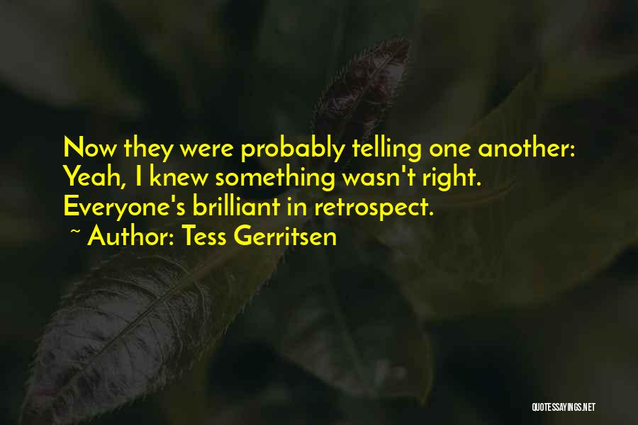 Tess Gerritsen Quotes: Now They Were Probably Telling One Another: Yeah, I Knew Something Wasn't Right. Everyone's Brilliant In Retrospect.