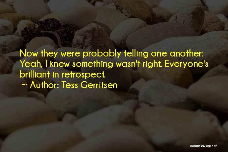 Tess Gerritsen Quotes: Now They Were Probably Telling One Another: Yeah, I Knew Something Wasn't Right. Everyone's Brilliant In Retrospect.