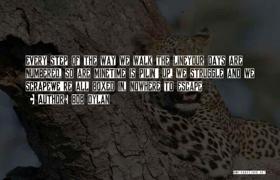 Bob Dylan Quotes: Every Step Of The Way We Walk The Lineyour Days Are Numbered, So Are Minetime Is Pilin' Up, We Struggle