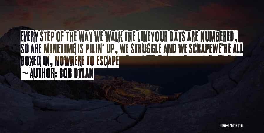 Bob Dylan Quotes: Every Step Of The Way We Walk The Lineyour Days Are Numbered, So Are Minetime Is Pilin' Up, We Struggle