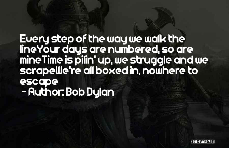 Bob Dylan Quotes: Every Step Of The Way We Walk The Lineyour Days Are Numbered, So Are Minetime Is Pilin' Up, We Struggle