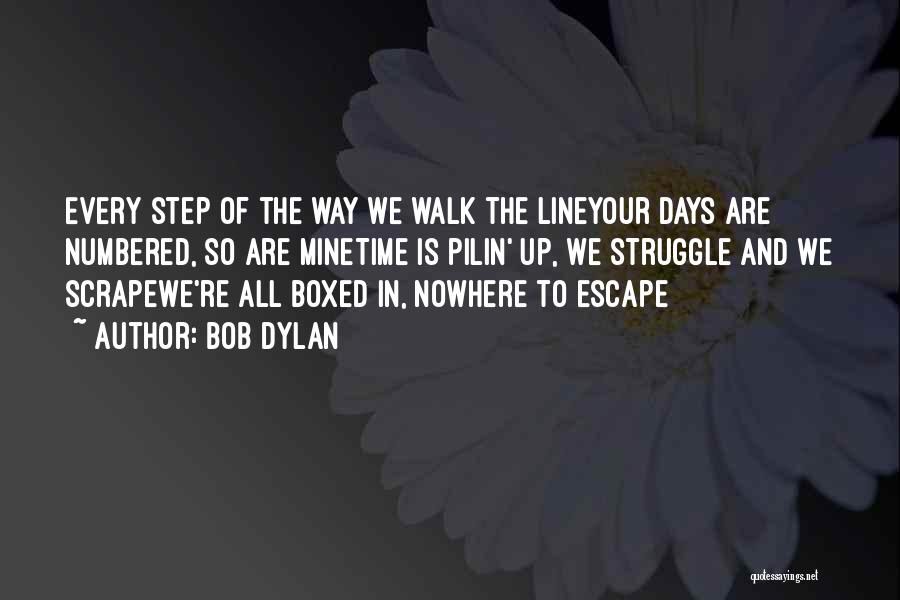 Bob Dylan Quotes: Every Step Of The Way We Walk The Lineyour Days Are Numbered, So Are Minetime Is Pilin' Up, We Struggle