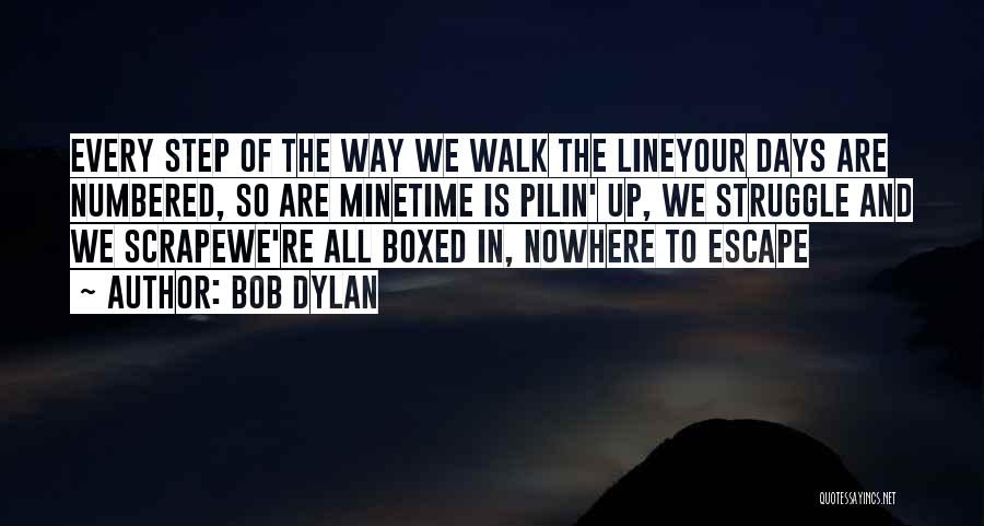 Bob Dylan Quotes: Every Step Of The Way We Walk The Lineyour Days Are Numbered, So Are Minetime Is Pilin' Up, We Struggle