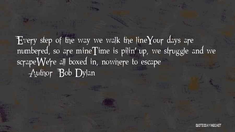 Bob Dylan Quotes: Every Step Of The Way We Walk The Lineyour Days Are Numbered, So Are Minetime Is Pilin' Up, We Struggle