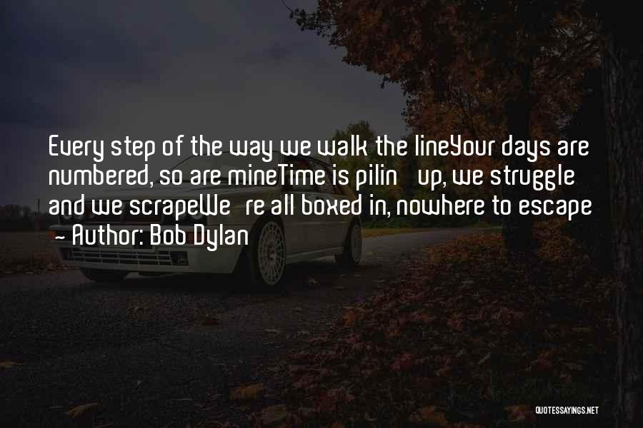 Bob Dylan Quotes: Every Step Of The Way We Walk The Lineyour Days Are Numbered, So Are Minetime Is Pilin' Up, We Struggle