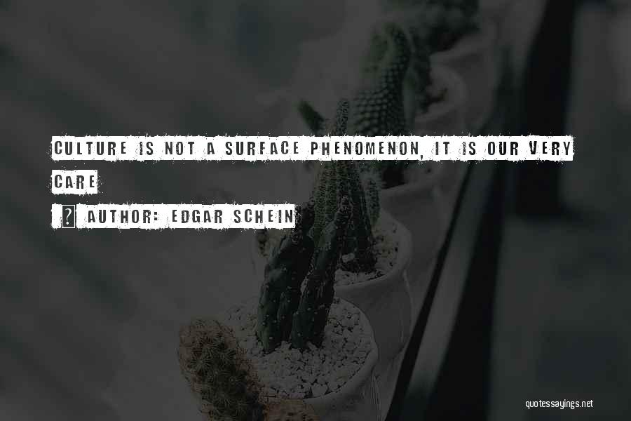 Edgar Schein Quotes: Culture Is Not A Surface Phenomenon, It Is Our Very Care
