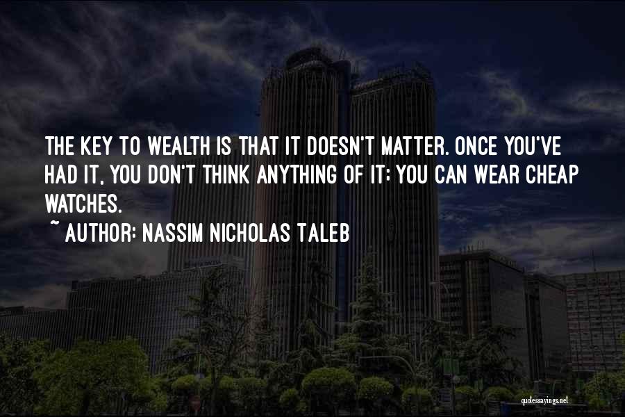 Nassim Nicholas Taleb Quotes: The Key To Wealth Is That It Doesn't Matter. Once You've Had It, You Don't Think Anything Of It; You