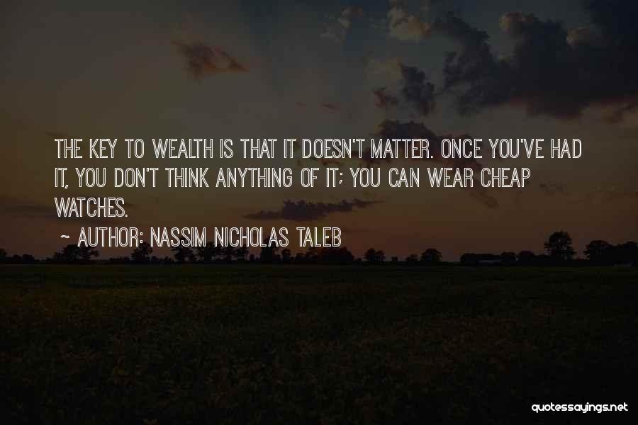 Nassim Nicholas Taleb Quotes: The Key To Wealth Is That It Doesn't Matter. Once You've Had It, You Don't Think Anything Of It; You