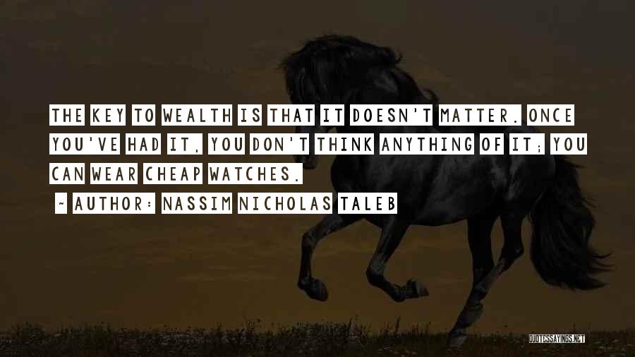 Nassim Nicholas Taleb Quotes: The Key To Wealth Is That It Doesn't Matter. Once You've Had It, You Don't Think Anything Of It; You