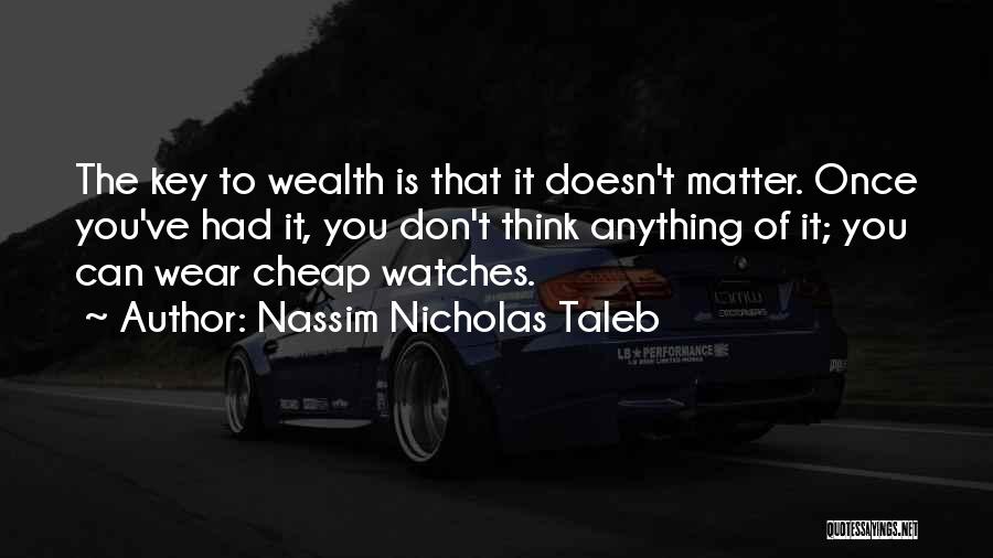 Nassim Nicholas Taleb Quotes: The Key To Wealth Is That It Doesn't Matter. Once You've Had It, You Don't Think Anything Of It; You