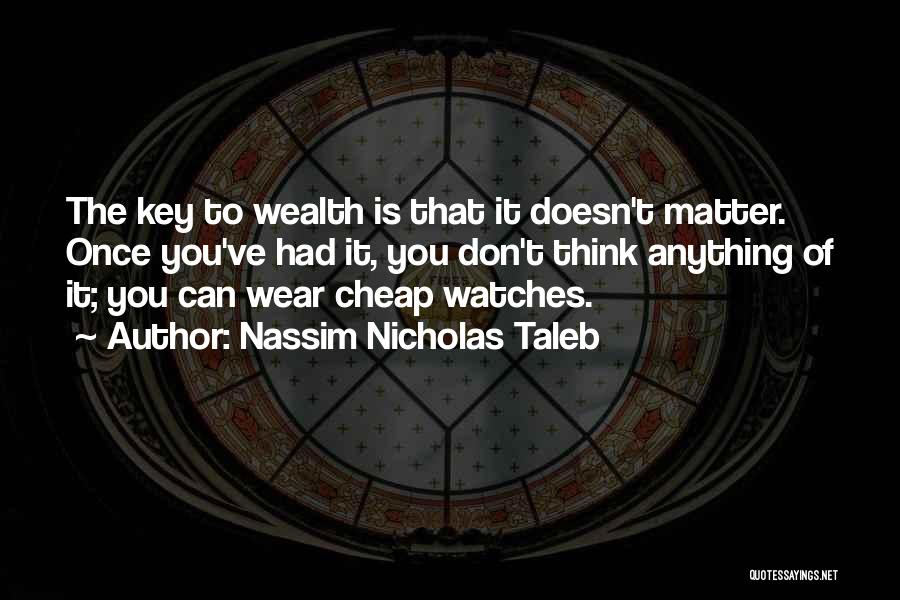 Nassim Nicholas Taleb Quotes: The Key To Wealth Is That It Doesn't Matter. Once You've Had It, You Don't Think Anything Of It; You