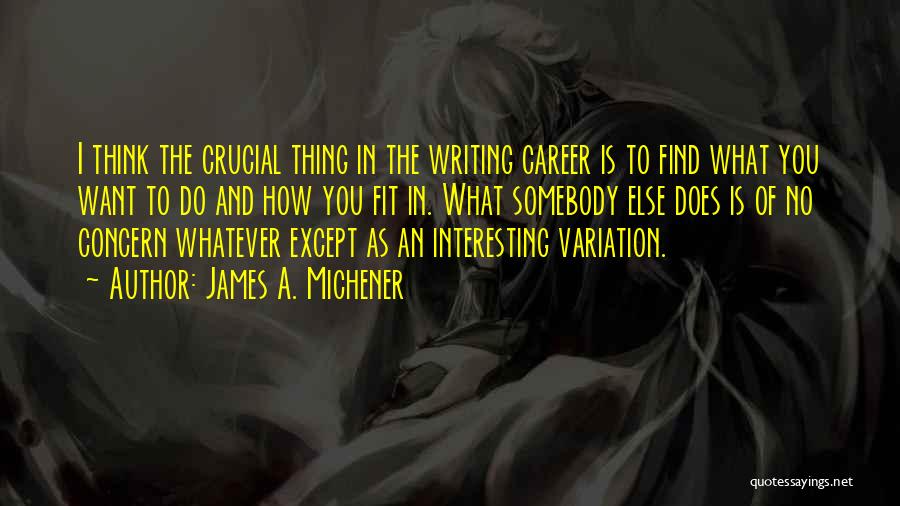 James A. Michener Quotes: I Think The Crucial Thing In The Writing Career Is To Find What You Want To Do And How You