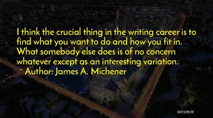 James A. Michener Quotes: I Think The Crucial Thing In The Writing Career Is To Find What You Want To Do And How You