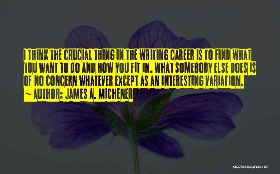 James A. Michener Quotes: I Think The Crucial Thing In The Writing Career Is To Find What You Want To Do And How You