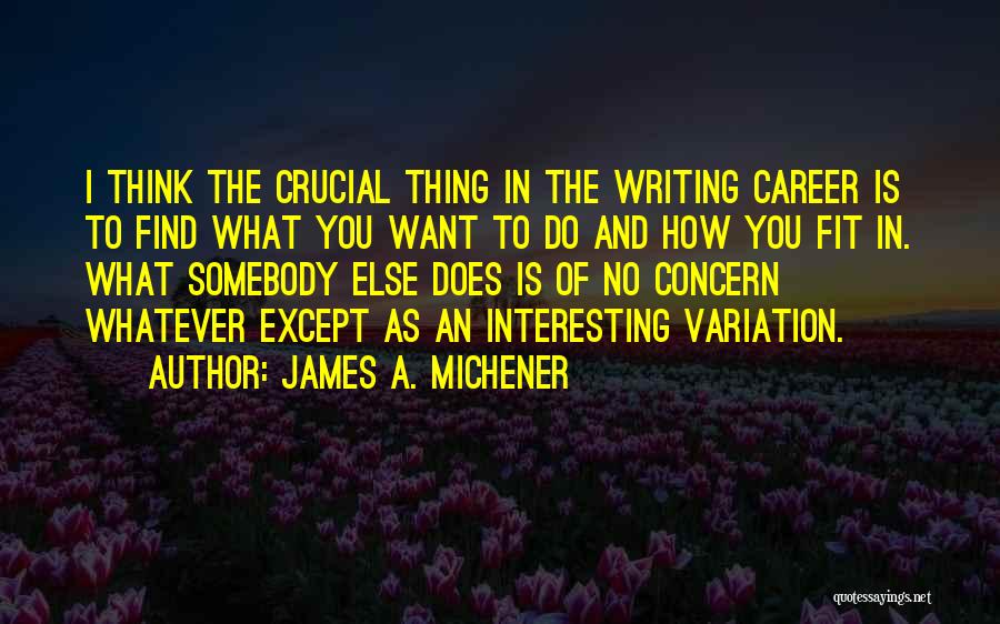James A. Michener Quotes: I Think The Crucial Thing In The Writing Career Is To Find What You Want To Do And How You