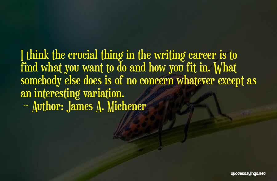 James A. Michener Quotes: I Think The Crucial Thing In The Writing Career Is To Find What You Want To Do And How You