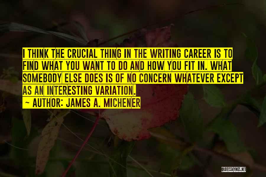 James A. Michener Quotes: I Think The Crucial Thing In The Writing Career Is To Find What You Want To Do And How You